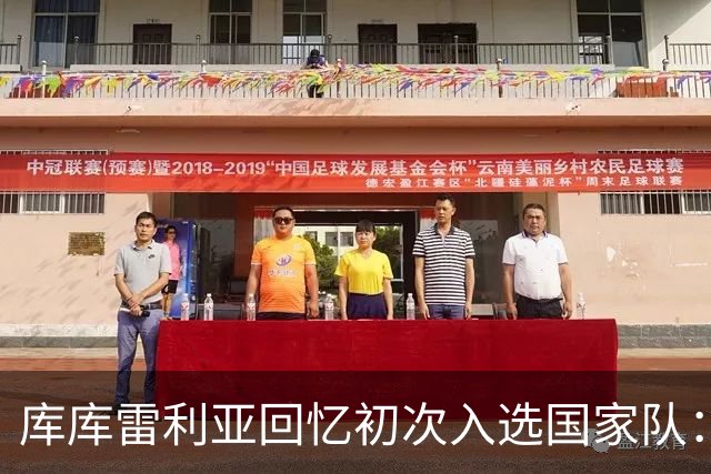 库库雷利亚回忆初次入选国家队：我知道德拉富恩特喜欢好氛围