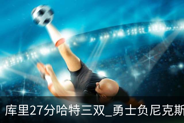 库里27分哈特三双 勇士负尼克斯跌回西部第十
