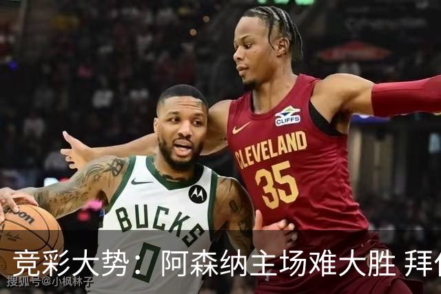 竞彩大势：阿森纳主场难大胜 拜仁有望双杀皇马